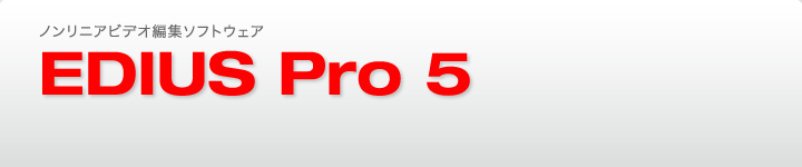ノンリニアビデオ編集ソフトウェア EDIUS Pro 5 製品の詳細 EDIUS Pro 5 の新機能